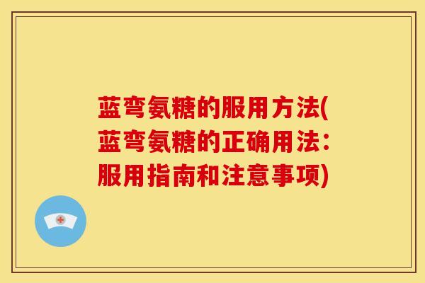 蓝弯氨糖的服用方法(蓝弯氨糖的正确用法：服用指南和注意事项)