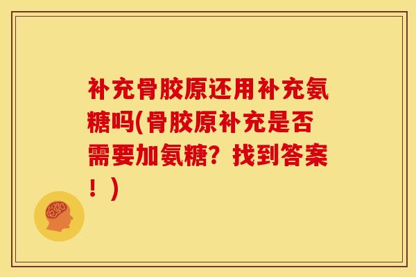 补充骨胶原还用补充氨糖吗(骨胶原补充是否需要加氨糖?找到答案!) 补充骨胶原还用补充氨糖吗(骨胶原补充是否需要加氨糖?找到答案!)