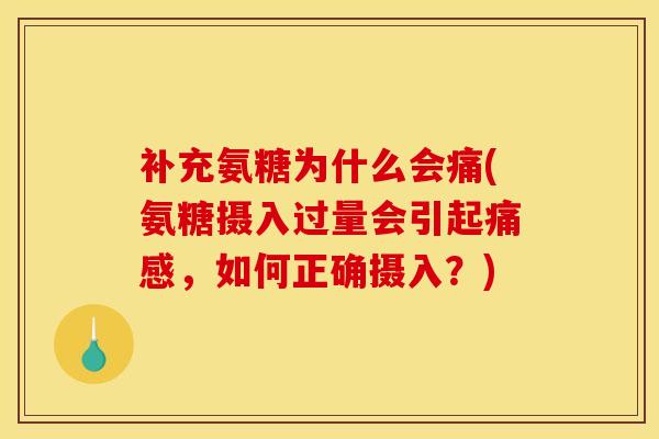 补充氨糖为什么会痛(氨糖摄入过量会引起痛感，如何正确摄入？)