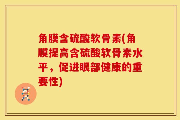 角膜含硫酸软骨素(角膜提高含硫酸软骨素水平，促进眼部健康的重要性)