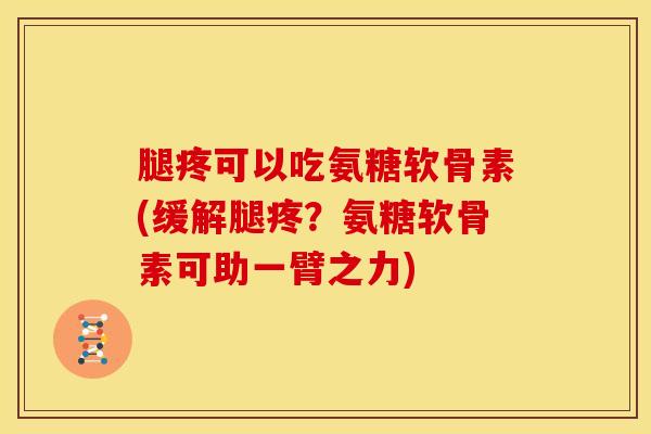 腿疼可以吃氨糖软骨素(缓解腿疼？氨糖软骨素可助一臂之力)