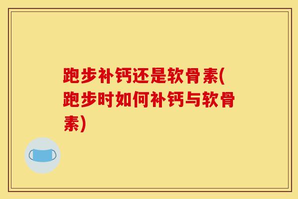 跑步补钙还是软骨素(跑步时如何补钙与软骨素)