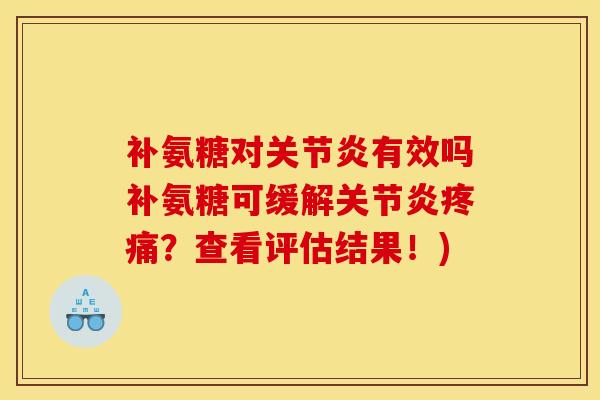 补氨糖对有效吗补氨糖可缓解？查看评估结果！)