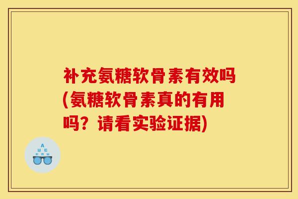 补充氨糖软骨素有效吗(氨糖软骨素真的有用吗？请看实验证据)