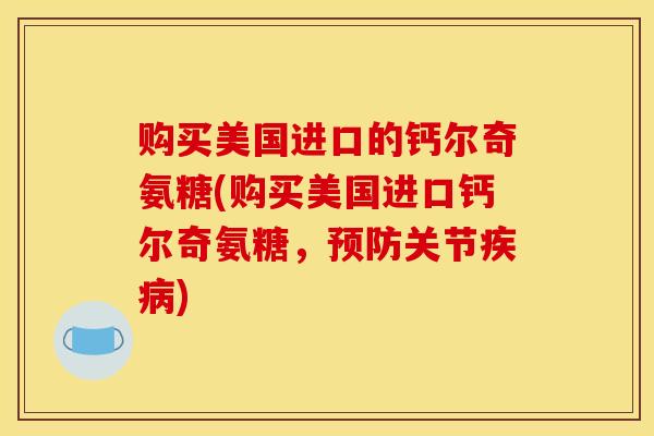 购买美国进口的钙尔奇氨糖(购买美国进口钙尔奇氨糖，关节)