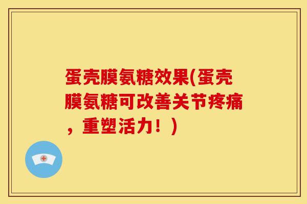 蛋壳膜氨糖效果(蛋壳膜氨糖可改善关节,重塑活力!) 蛋壳膜氨糖效果(蛋壳膜氨糖可改善关节,重塑活力!)