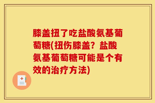 膝盖扭了吃盐酸氨基葡萄糖(扭伤膝盖？盐酸氨基葡萄糖可能是个有效的治疗方法)