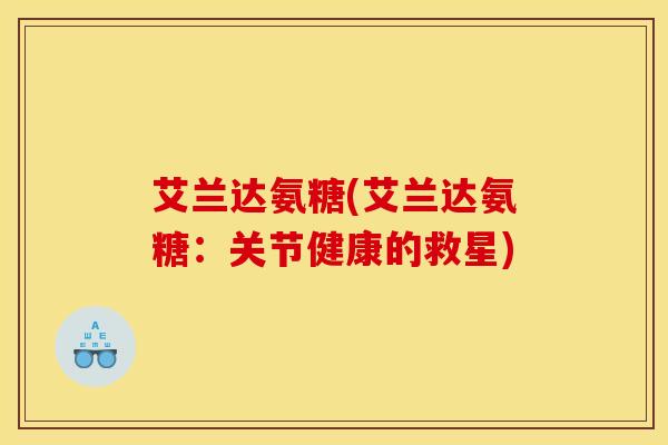 艾兰达氨糖(艾兰达氨糖：关节健康的救星)