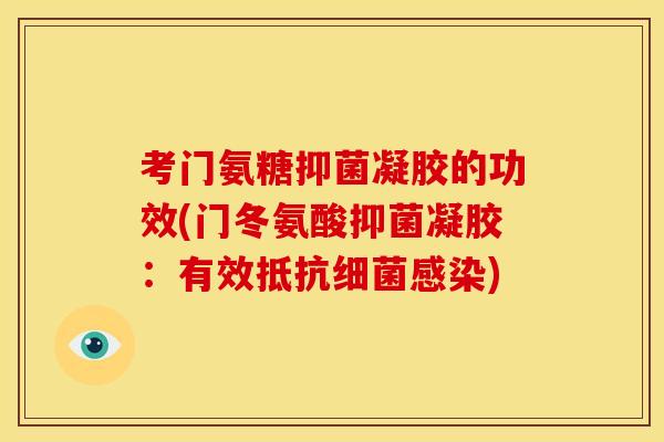 考门氨糖抑菌凝胶的功效(门冬氨酸抑菌凝胶:有效抵抗) 考门氨糖抑菌凝胶的功效(门冬氨酸抑菌凝胶:有效抵抗)