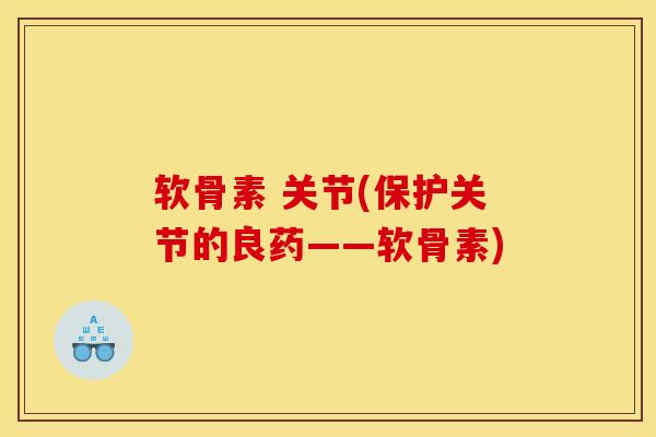 软骨素 关节(保护关节的良药——软骨素)