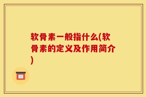 软骨素一般指什么(软骨素的定义及作用简介)
