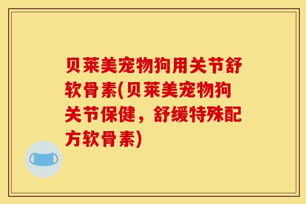 贝莱美宠物狗用关节舒软骨素(贝莱美宠物狗关节保健,舒缓特殊配方软骨素) 贝莱美宠物狗用关节舒软骨素(贝莱美宠物狗关节保健,舒缓特殊配方软骨素)