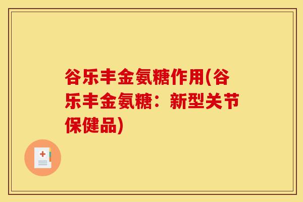 谷乐丰金氨糖作用(谷乐丰金氨糖：新型关节保健品)
