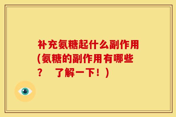 补充氨糖起什么副作用(氨糖的副作用有哪些？  了解一下！)