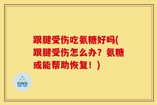 跟腱受伤吃氨糖好吗(跟腱受伤怎么办？氨糖或能帮助恢复！)