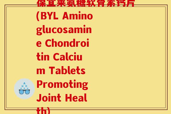 葆宜莱氨糖软骨素钙片(BYL Aminoglucosamine Chondroitin Calcium Tablets Promoting Joint Health)