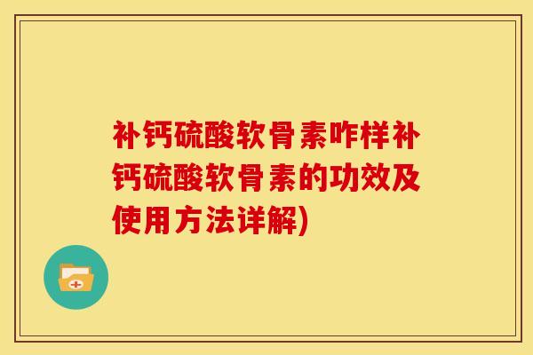 补钙硫酸软骨素咋样补钙硫酸软骨素的功效及使用方法详解)