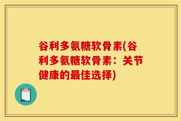 谷利多氨糖软骨素(谷利多氨糖软骨素：关节健康的最佳选择)