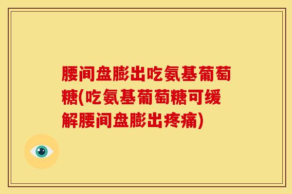 腰间盘膨出吃氨基葡萄糖(吃氨基葡萄糖可缓解腰间盘膨出) 腰间盘膨出吃氨基葡萄糖(吃氨基葡萄糖可缓解腰间盘膨出)