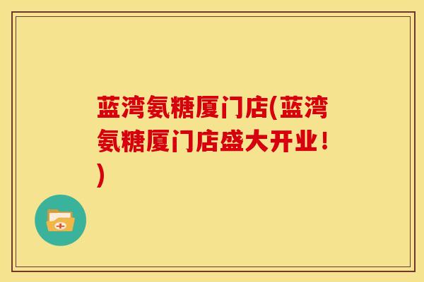 蓝湾氨糖厦门店(蓝湾氨糖厦门店盛大开业！)
