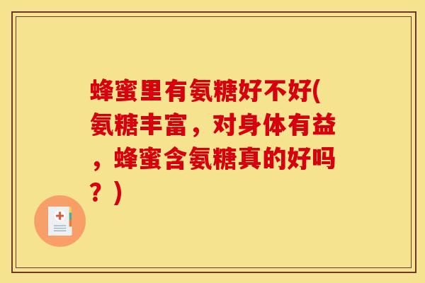 蜂蜜里有氨糖好不好(氨糖丰富，对身体有益，蜂蜜含氨糖真的好吗？)