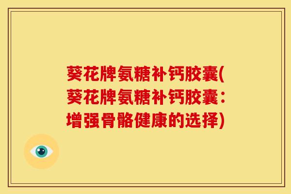 葵花牌氨糖补钙胶囊(葵花牌氨糖补钙胶囊：增强骨骼健康的选择)