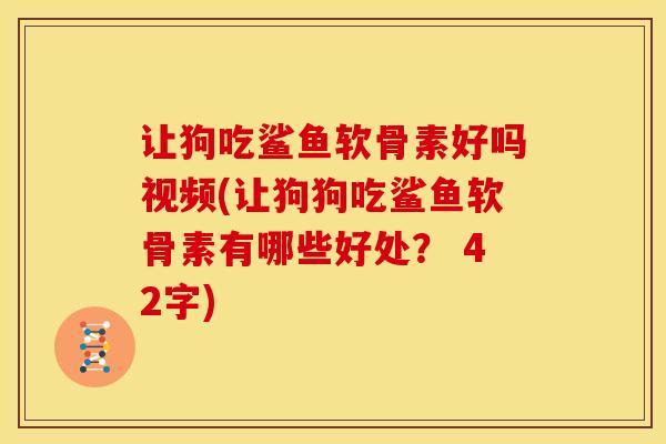让狗吃鲨鱼软骨素好吗视频(让狗狗吃鲨鱼软骨素有哪些好处? 42字) 让狗吃鲨鱼软骨素好吗视频(让狗狗吃鲨鱼软骨素有哪些好处? 42字)