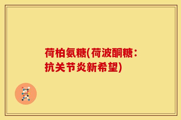 荷柏氨糖(荷波酮糖：抗关节炎新希望)