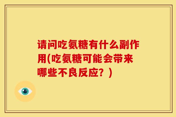 请问吃氨糖有什么副作用(吃氨糖可能会带来哪些不良反应？)