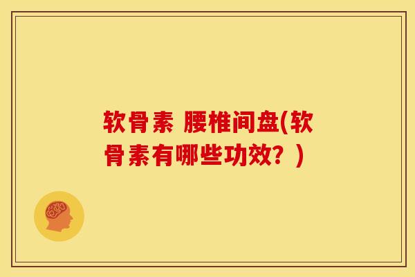 软骨素 腰椎间盘(软骨素有哪些功效？)