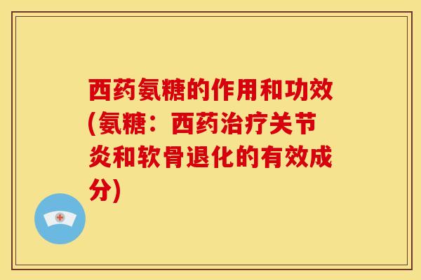 西药氨糖的作用和功效(氨糖:西药和软骨退化的有效成分) 西药氨糖的作用和功效(氨糖:西药和软骨退化的有效成分)