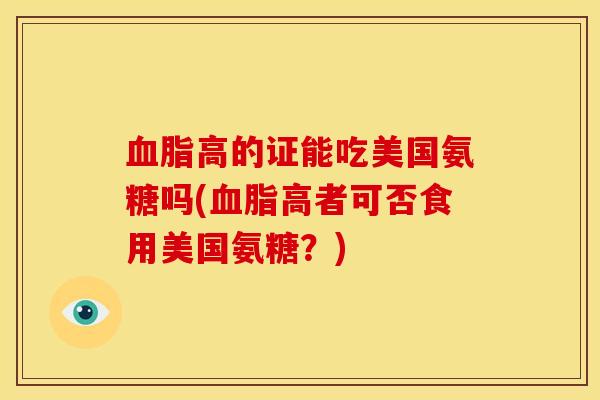 血脂高的证能吃美国氨糖吗(血脂高者可否食用美国氨糖？)