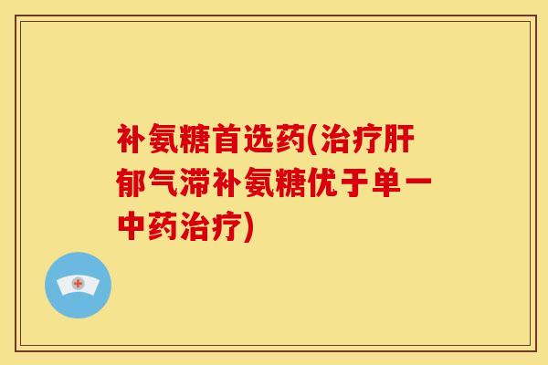 补氨糖首选药(治疗肝郁气滞补氨糖优于单一中药治疗)