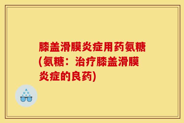 膝盖滑膜炎症用药氨糖(氨糖：治疗膝盖滑膜炎症的良药)