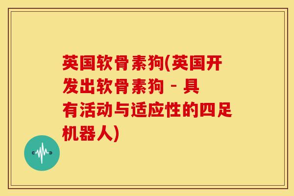 英国软骨素狗(英国开发出软骨素狗 - 具有活动与适应性的四足机器人)
