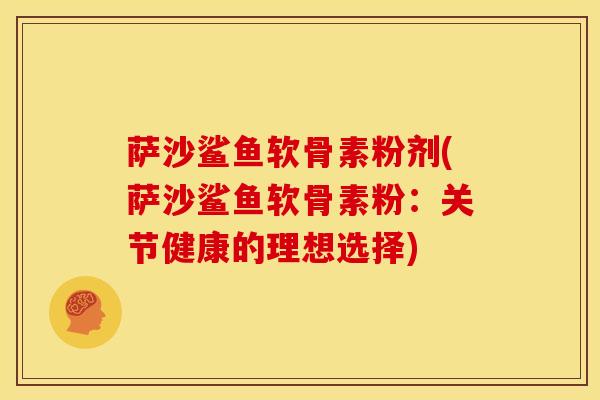 萨沙鲨鱼软骨素粉剂(萨沙鲨鱼软骨素粉：关节健康的理想选择)