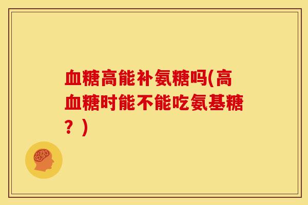 高能补氨糖吗(高时能不能吃氨基糖？)