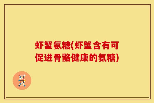 虾蟹氨糖(虾蟹含有可促进骨骼健康的氨糖) 虾蟹氨糖(虾蟹含有可促进骨骼健康的氨糖)