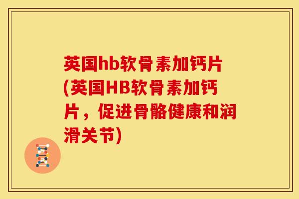 英国hb软骨素加钙片(英国HB软骨素加钙片，促进骨骼健康和润滑关节)