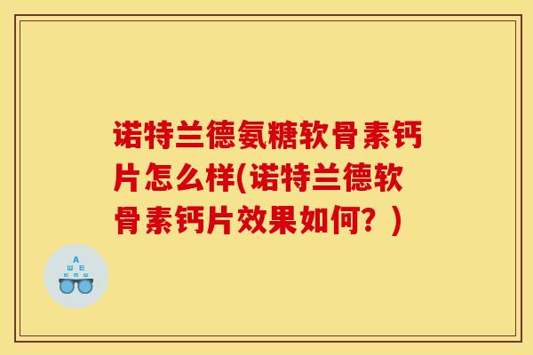 诺特兰德氨糖软骨素钙片怎么样(诺特兰德软骨素钙片效果如何？)