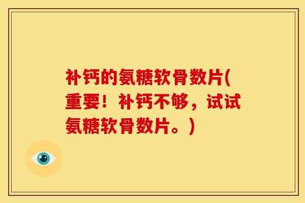 补钙的氨糖软骨数片(重要！补钙不够，试试氨糖软骨数片。)