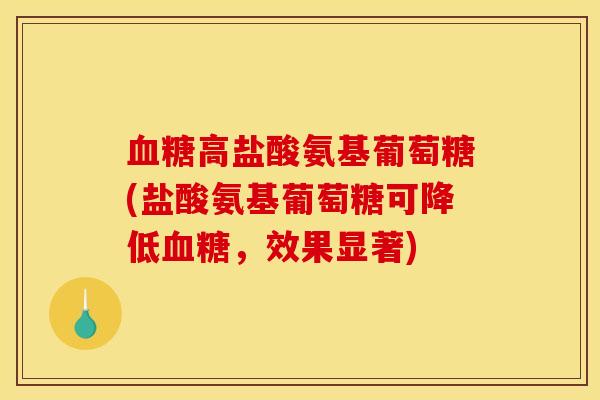血糖高盐酸氨基葡萄糖(盐酸氨基葡萄糖可降低血糖，效果显著)