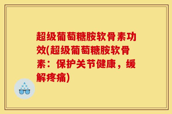 超级葡萄糖胺软骨素功效(超级葡萄糖胺软骨素：保护关节健康，缓解疼痛)
