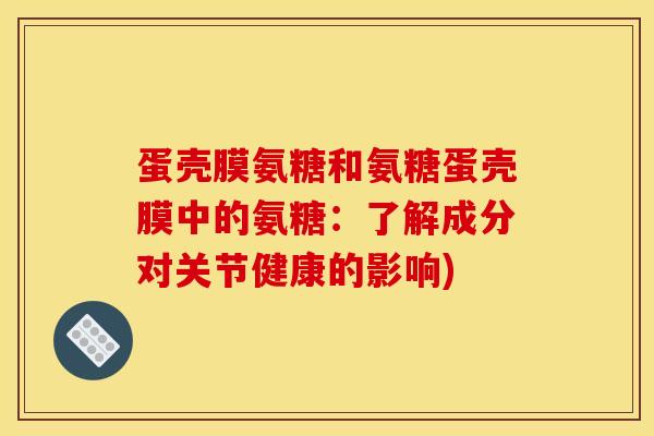 蛋壳膜氨糖和氨糖蛋壳膜中的氨糖：了解成分对关节健康的影响)