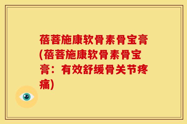 蓓菩施康软骨素骨宝膏(蓓菩施康软骨素骨宝膏：有效舒缓骨关节疼痛)