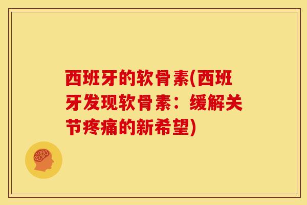 西班牙的软骨素(西班牙发现软骨素：缓解关节疼痛的新希望)