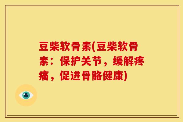 豆柴软骨素(豆柴软骨素：保护关节，缓解疼痛，促进骨骼健康)