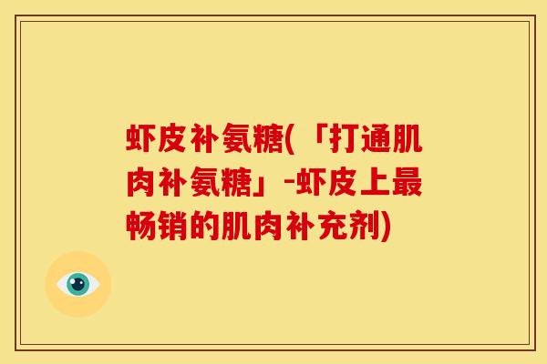 虾皮补氨糖(「打通肌肉补氨糖」-虾皮上最畅销的肌肉补充剂)