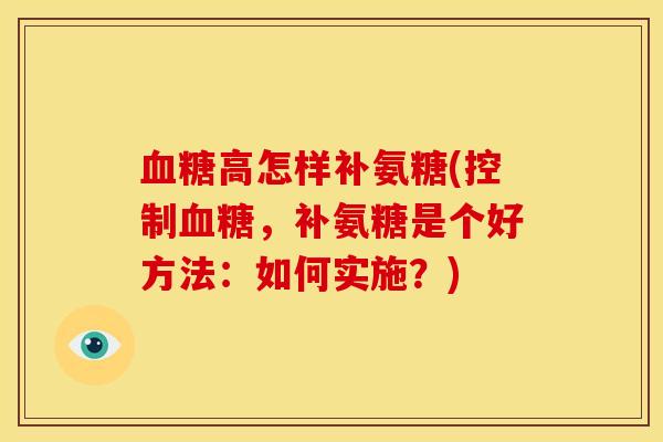 血糖高怎样补氨糖(控制血糖，补氨糖是个好方法：如何实施？)