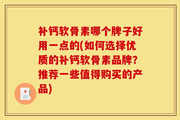 补钙软骨素哪个牌子好用一点的(如何选择优质的补钙软骨素品牌？推荐一些值得购买的产品)